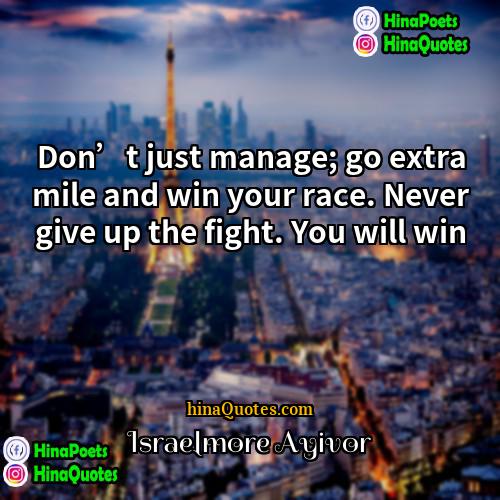 Israelmore Ayivor Quotes | Don’t just manage; go extra mile and